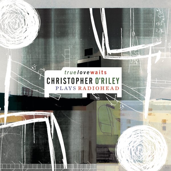 True Love Waits - Christopher O'Riley Plays Radiohead by Christopher O'Riley album cover