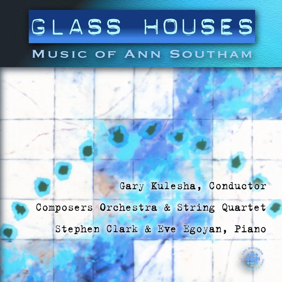 Southam: Glass Houses - the Music of Ann Southam by Gary Kulesha, Composers' Orchestra, Marie Bérard, Dominique Laplante, Rene Regehn, Marianne Pack, Stephen Clarke & Eve Egoyan album cover