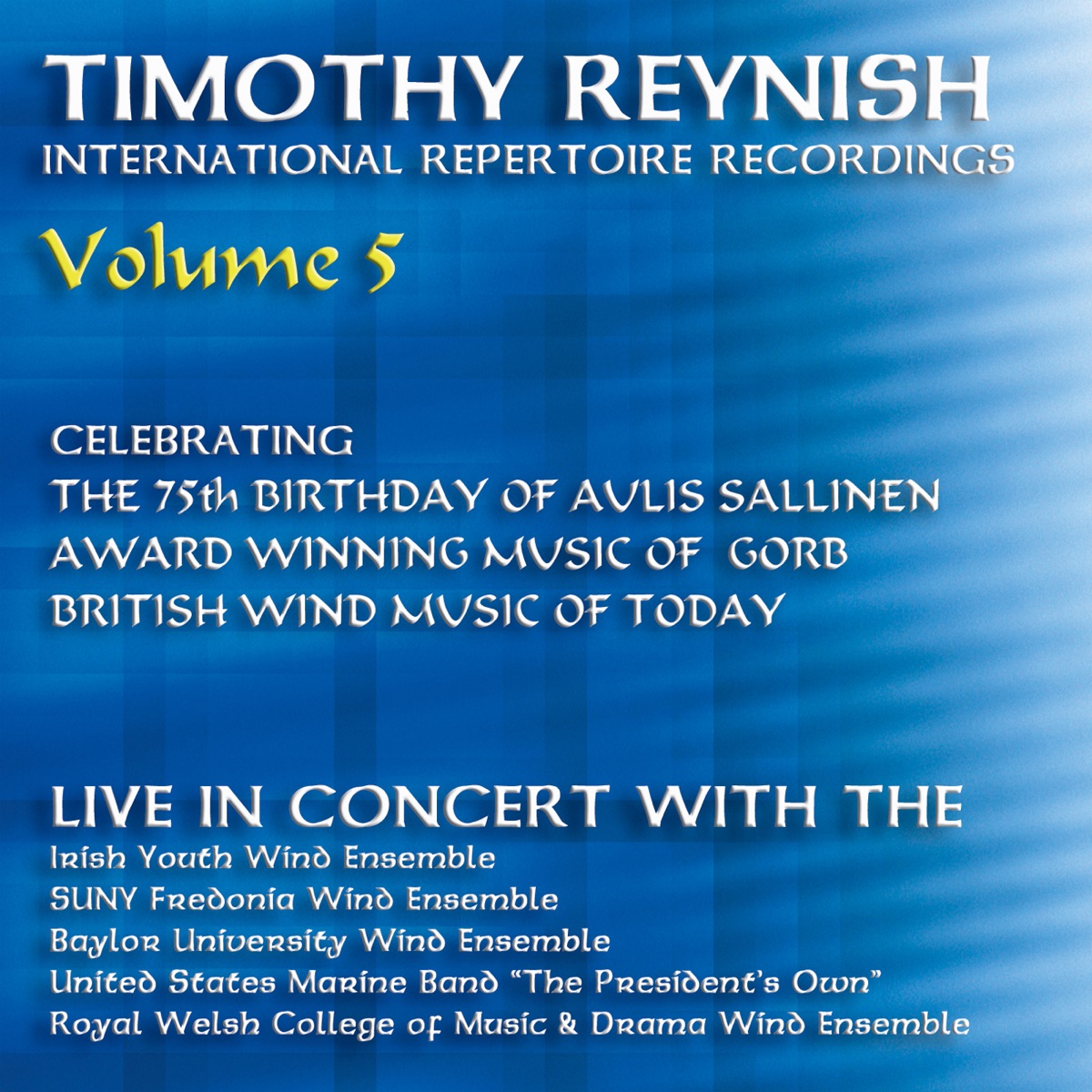 Timothy Reynish Live in Concert, Vol. 5 by Timothy Reynish, Baylor University Wind Ensemble, Irish Youth Wind Ensemble, SUNY Fredonia Wind Ensemble, Royal Welsh College Of Music and Drama Wind Ensemble & United States Marine Band album cover