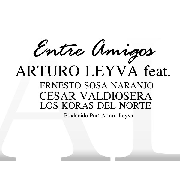 Entre Amigos (feat. Cesar Valdiosera, Ernesto Sosa Naranjo & Los Koras del Norte) - Single by Arturo Leyva album cover