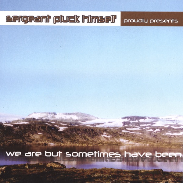 we Are But Sometimes Have Been by Sergeant Pluck Himself album cover