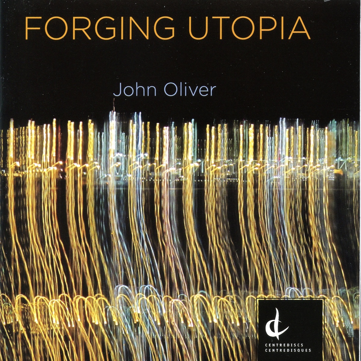 John Oliver: Forging Utopia by National Arts Centre Orchestra, David Alan Miller, Judith Forst, CBC Vancouver Orchestra, Mario Bernardi, Windsor Symphony Orchestra, John Morris Russell, CBC Radio Orchestra & Jacques Lacombe album cover