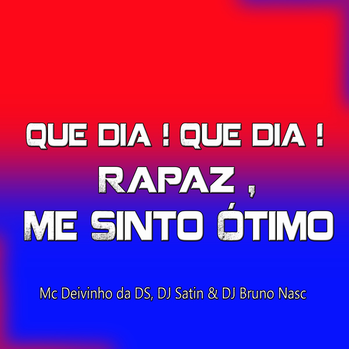 Que Dia ! Que Dia ! Rapaz, Me Sinto Ótimo - Single by DJ Bruno Nasc, DJ SATIN & Mc Deivinho Da Ds album cover