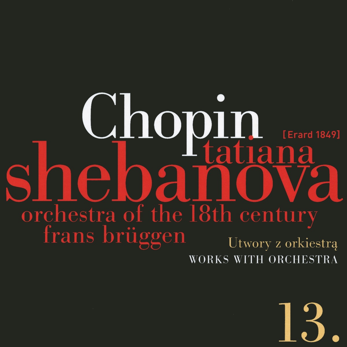 Fryderyk Chopin: Solo Works and With Orchestra 13 - Works With Orchestra by Tatiana Shebanova, Orchestra of the 18th Century & Frans Brüggen album cover