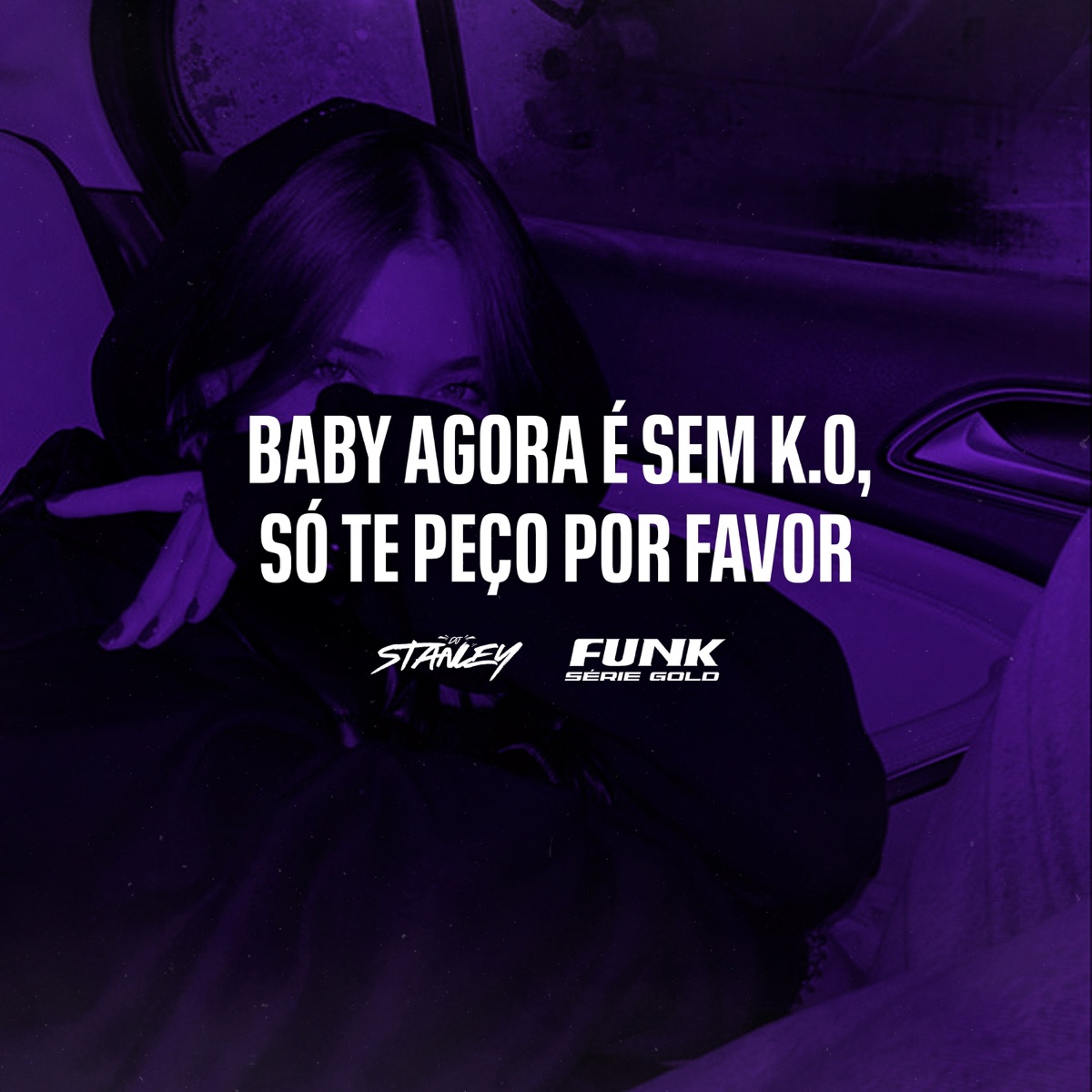 Baby Agora É Sem K.o, Só Te Peço por Favor - Single by DJ Stanley & Funk SÉRIE GOLD album cover